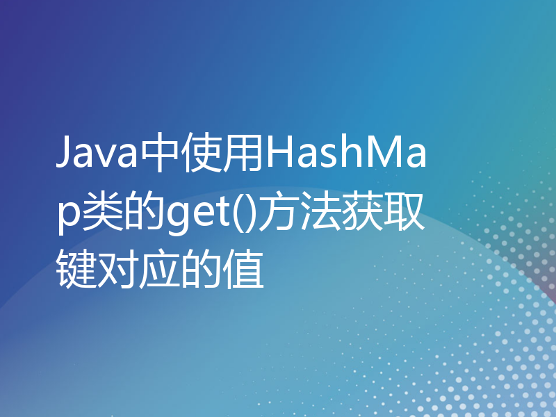 Java中使用HashMap类的get()方法获取键对应的值