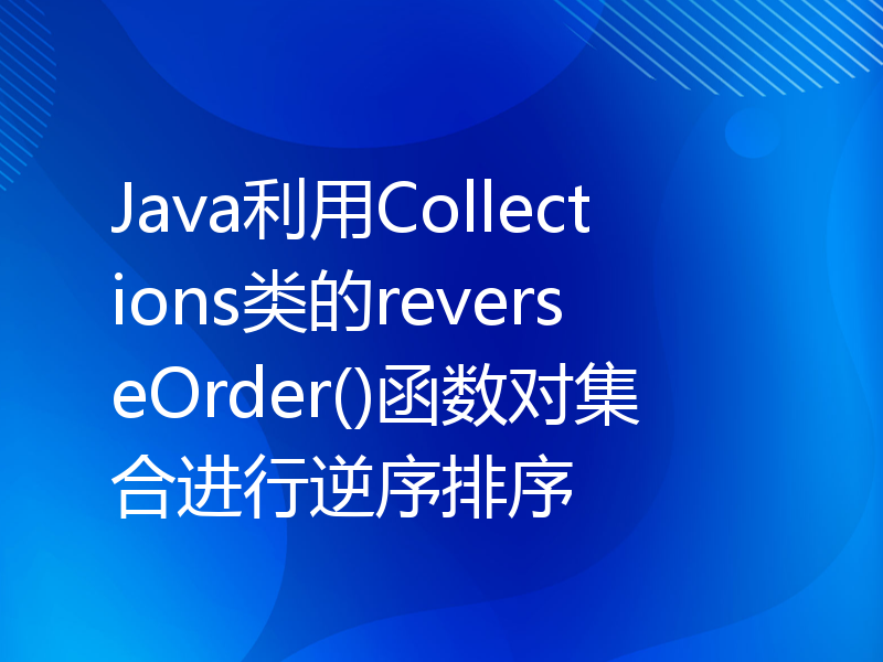 Java利用Collections类的reverseOrder()函数对集合进行逆序排序