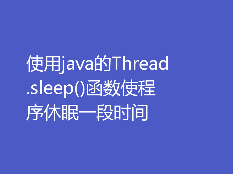 使用java的Thread.sleep()函数使程序休眠一段时间