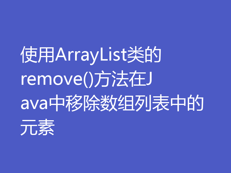 使用ArrayList类的remove()方法在Java中移除数组列表中的元素