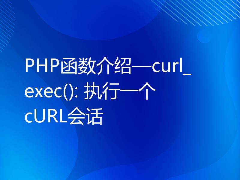 PHP函数介绍—curl_exec(): 执行一个cURL会话