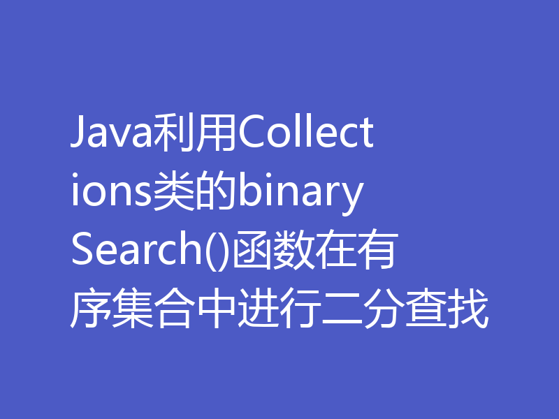 Java利用Collections类的binarySearch()函数在有序集合中进行二分查找