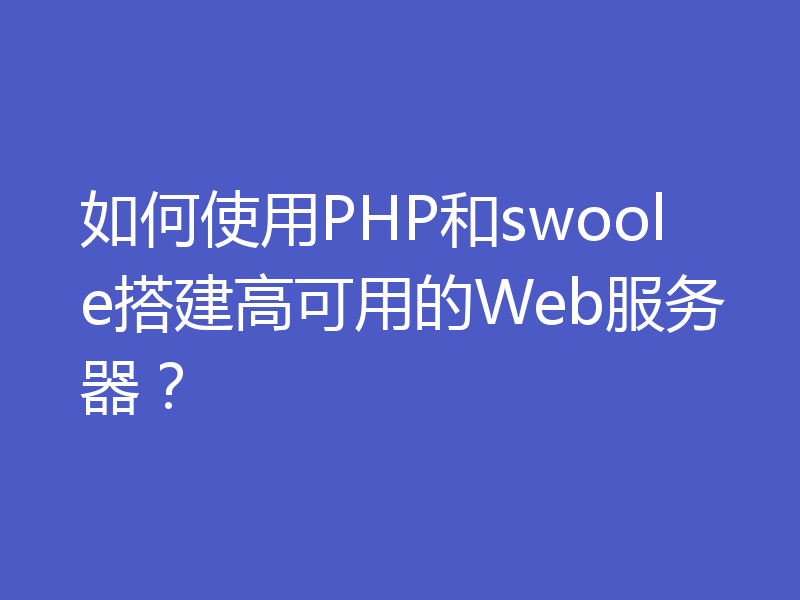 如何使用PHP和swoole搭建高可用的Web服务器？
