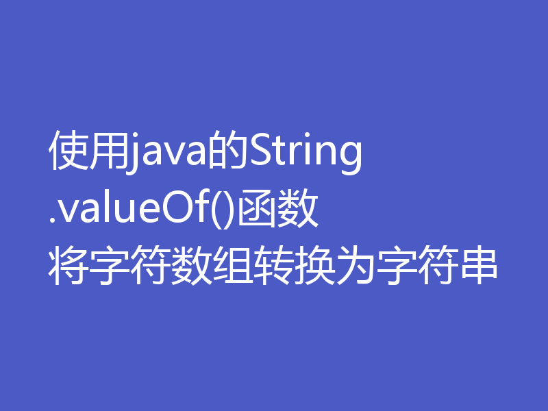 使用java的String.valueOf()函数将字符数组转换为字符串