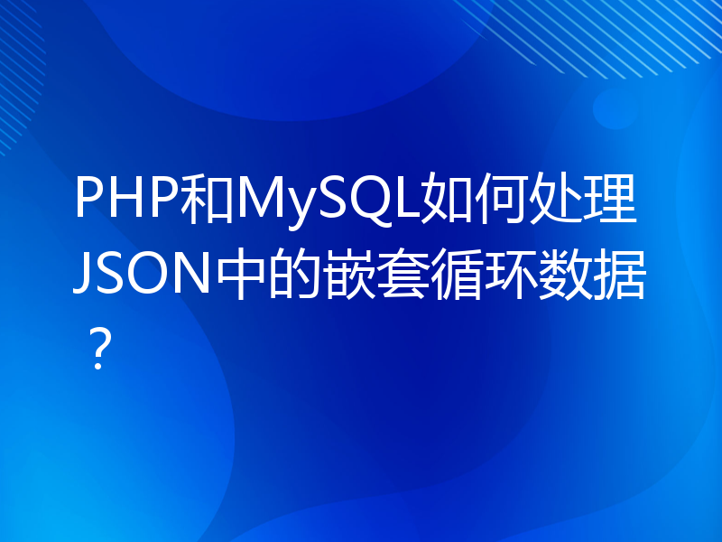 PHP和MySQL如何处理JSON中的嵌套循环数据？