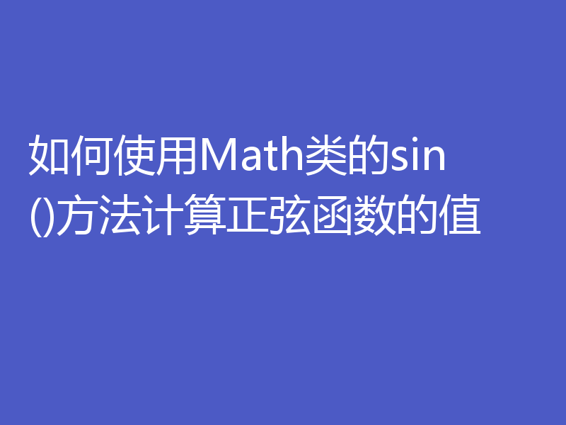 如何使用Math类的sin()方法计算正弦函数的值