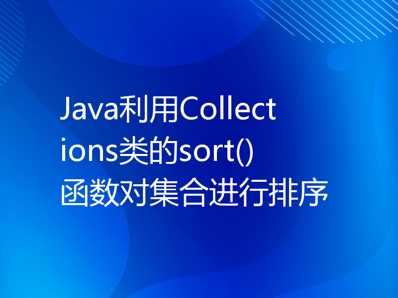 Java利用Collections类的sort()函数对集合进行排序