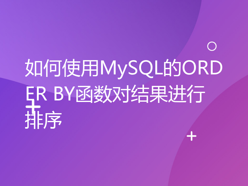 如何使用MySQL的ORDER BY函数对结果进行排序