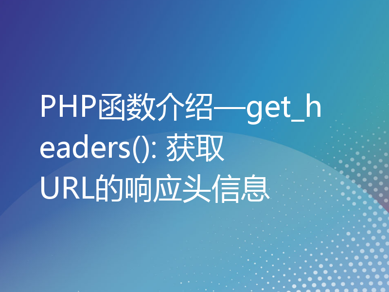 PHP函数介绍—get_headers(): 获取URL的响应头信息