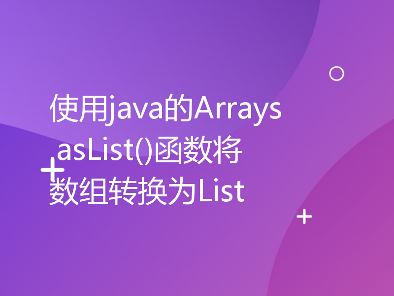 使用java的Arrays.asList()函数将数组转换为List