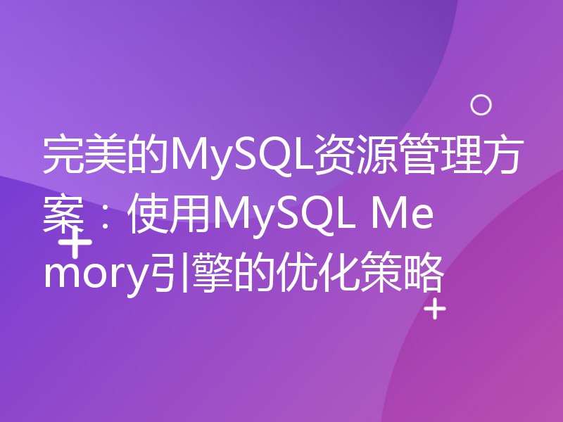 完美的MySQL资源管理方案：使用MySQL Memory引擎的优化策略