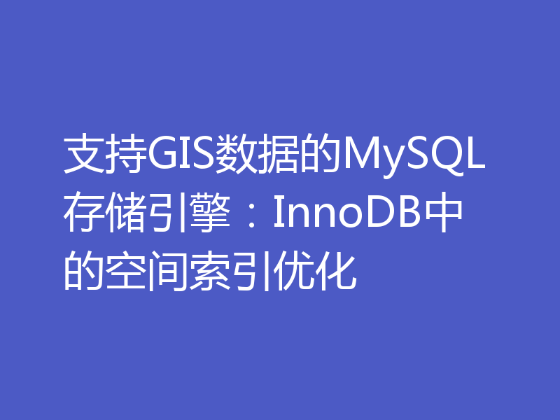 支持GIS数据的MySQL存储引擎：InnoDB中的空间索引优化