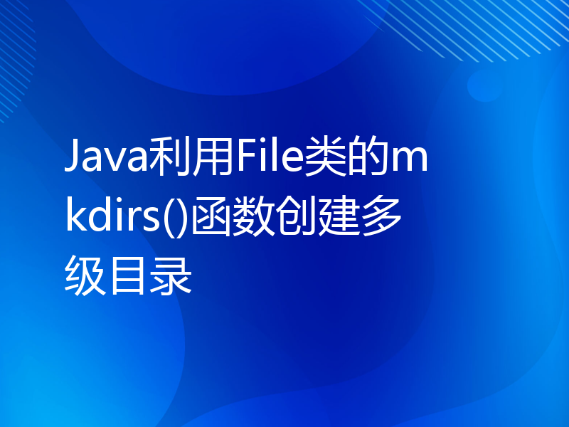 Java利用File类的mkdirs()函数创建多级目录