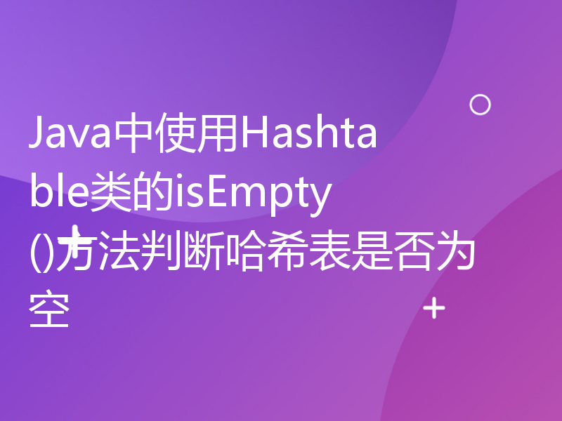 Java中使用Hashtable类的isEmpty()方法判断哈希表是否为空