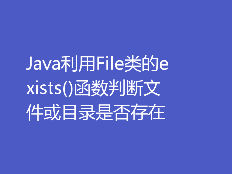 Java利用File类的exists()函数判断文件或目录是否存在