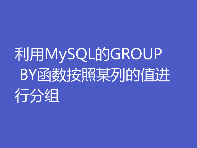 利用MySQL的GROUP BY函数按照某列的值进行分组