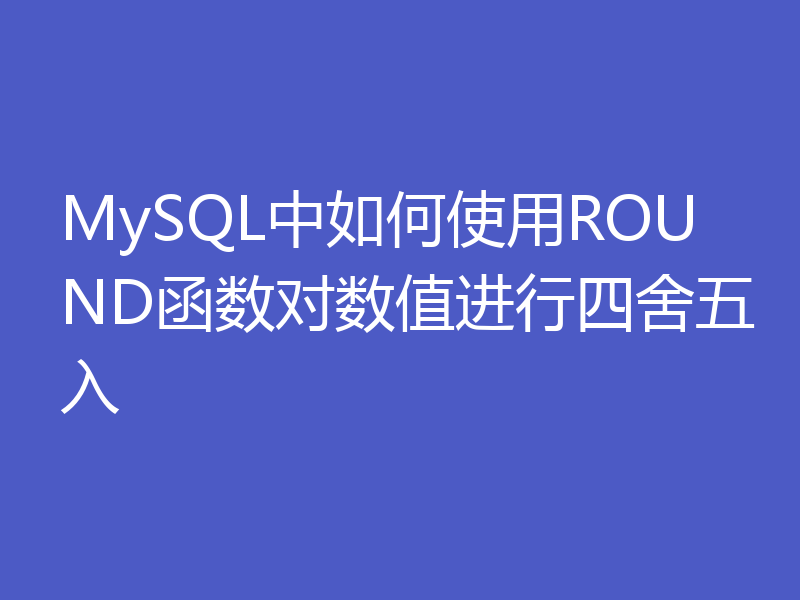 MySQL中如何使用ROUND函数对数值进行四舍五入