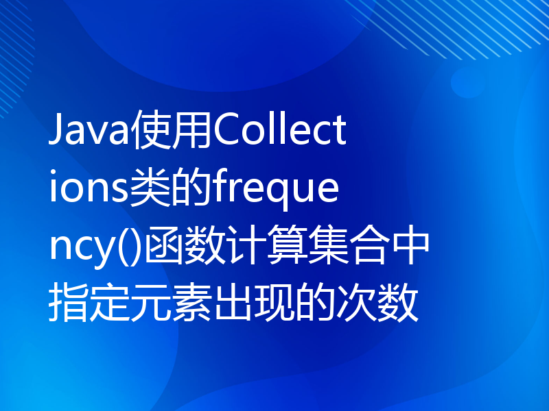 Java使用Collections类的frequency()函数计算集合中指定元素出现的次数