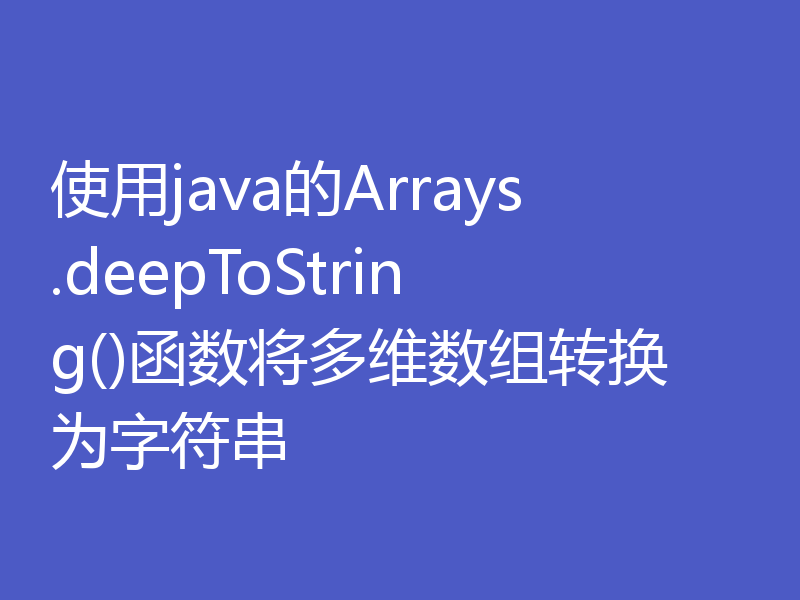使用java的Arrays.deepToString()函数将多维数组转换为字符串