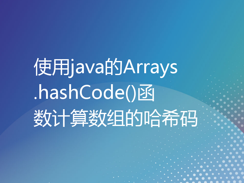 使用java的Arrays.hashCode()函数计算数组的哈希码