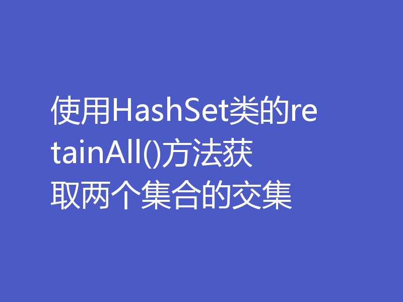 使用HashSet类的retainAll()方法获取两个集合的交集