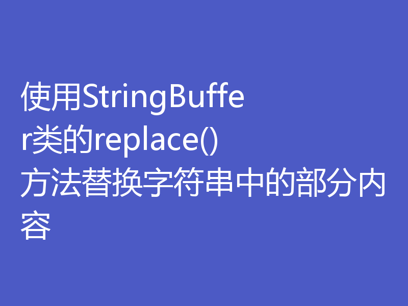 使用StringBuffer类的replace()方法替换字符串中的部分内容