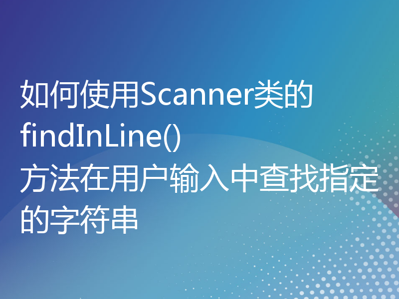 如何使用Scanner类的findInLine()方法在用户输入中查找指定的字符串