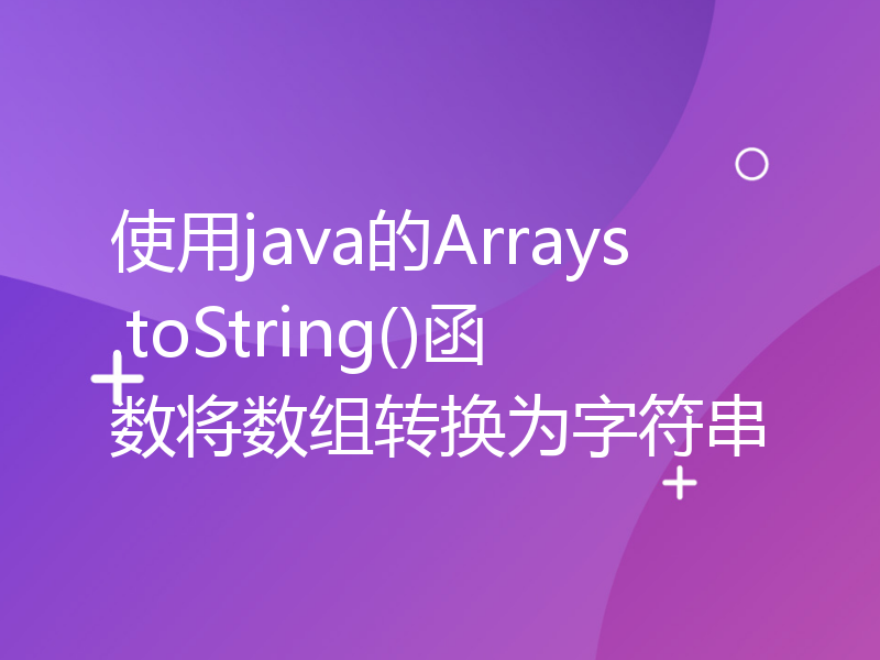 使用java的Arrays.toString()函数将数组转换为字符串