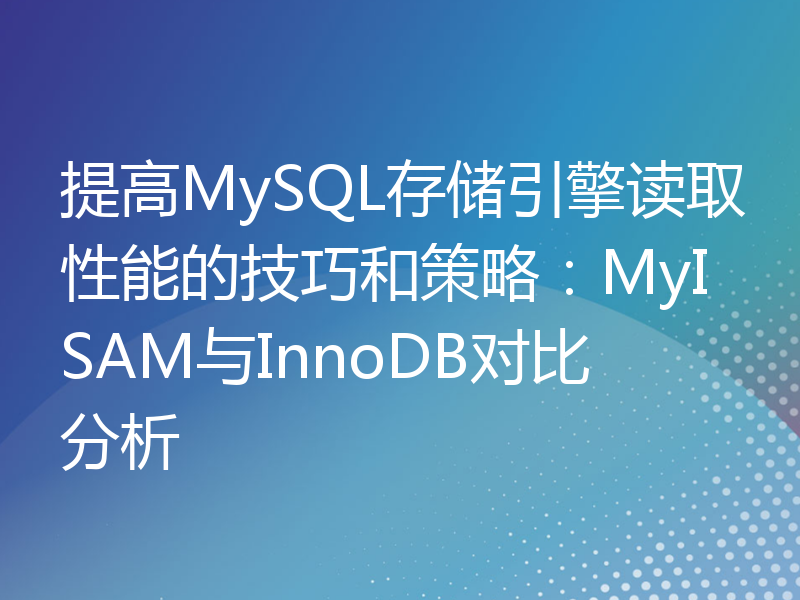 提高MySQL存储引擎读取性能的技巧和策略：MyISAM与InnoDB对比分析