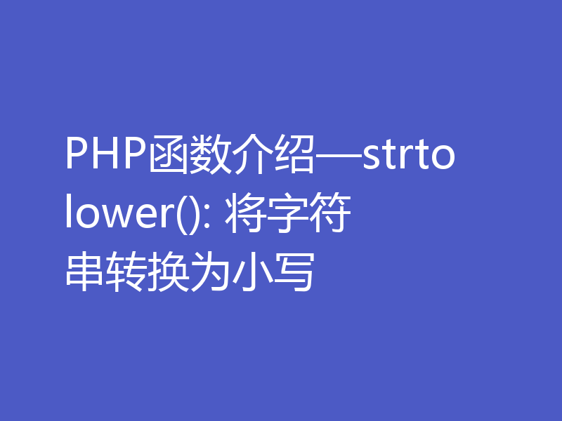 PHP函数介绍—strtolower(): 将字符串转换为小写