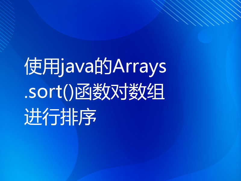使用java的Arrays.sort()函数对数组进行排序