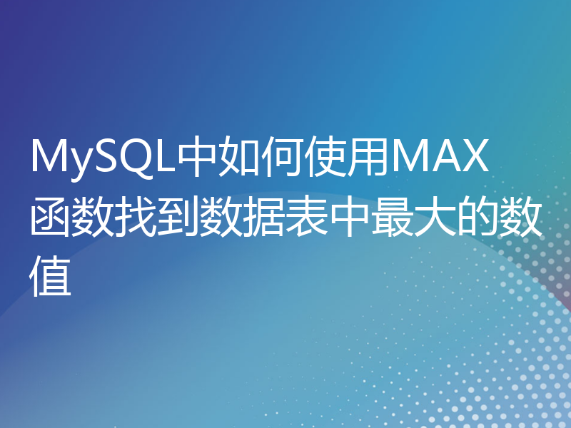 MySQL中如何使用MAX函数找到数据表中最大的数值