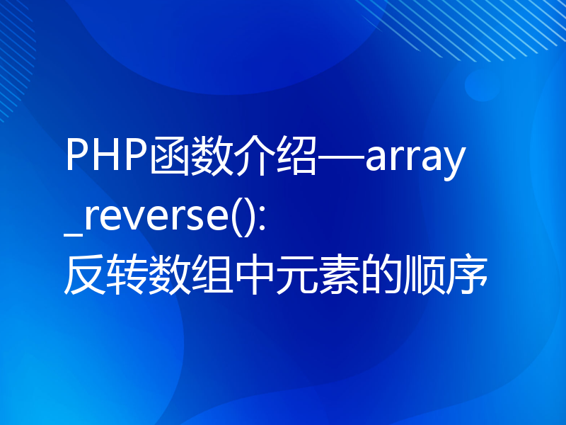 PHP函数介绍—array_reverse(): 反转数组中元素的顺序
