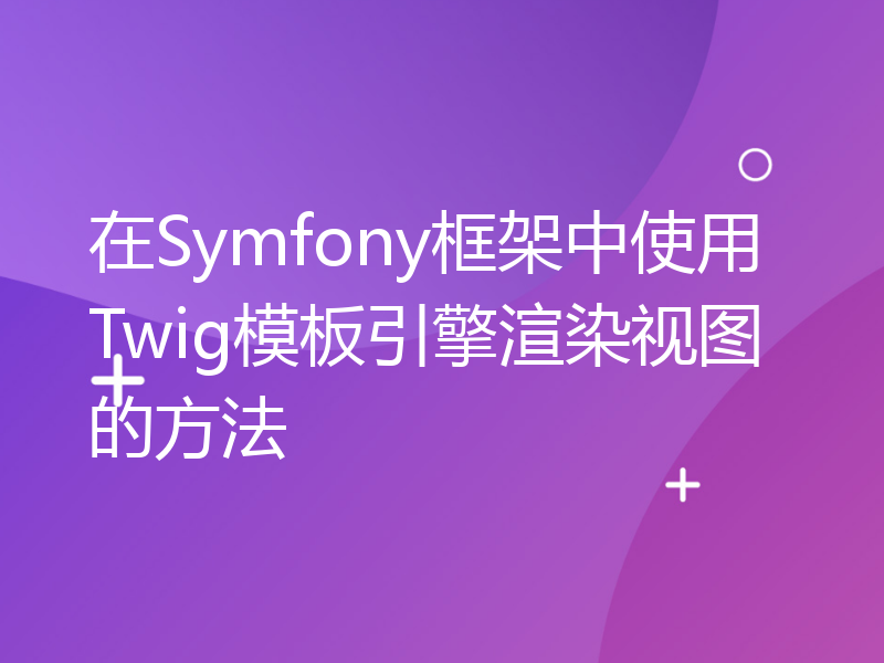 在Symfony框架中使用Twig模板引擎渲染视图的方法