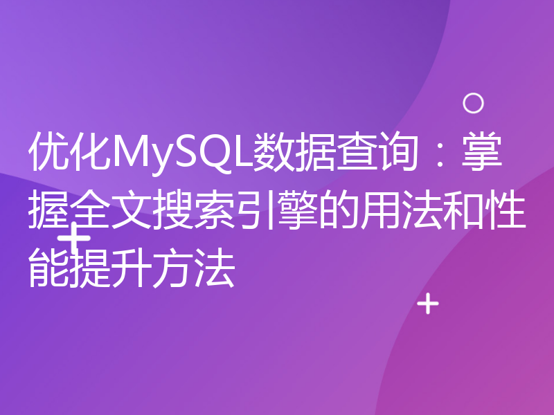 优化MySQL数据查询：掌握全文搜索引擎的用法和性能提升方法