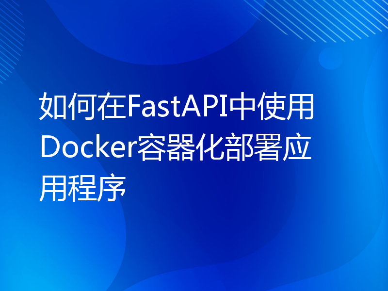 如何在FastAPI中使用Docker容器化部署应用程序