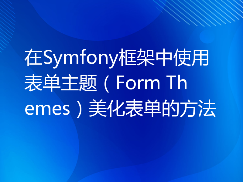在Symfony框架中使用表单主题（Form Themes）美化表单的方法