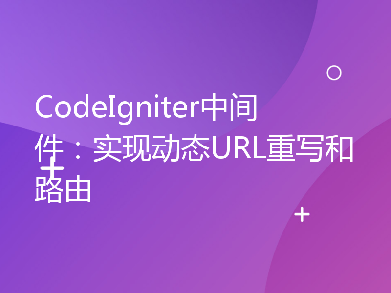 CodeIgniter中间件：实现动态URL重写和路由