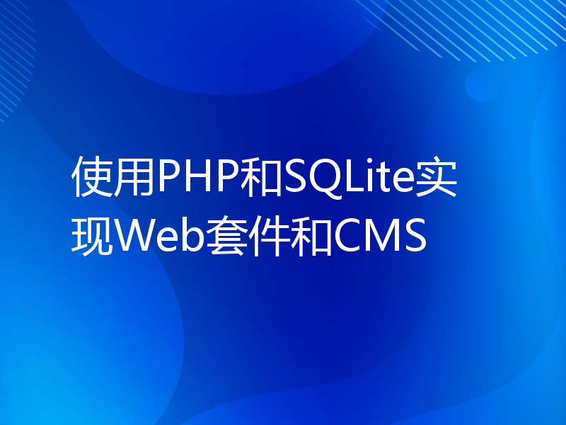 使用PHP和SQLite实现Web套件和CMS