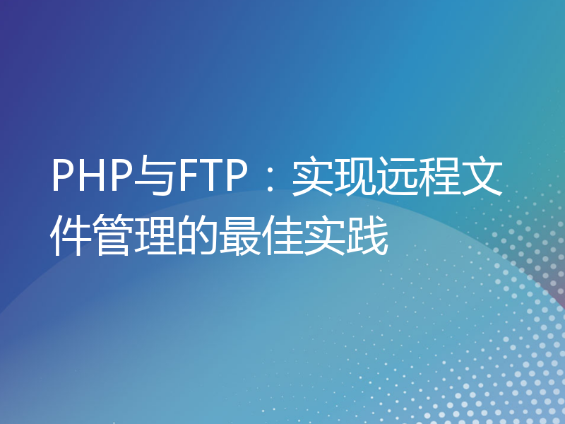 PHP与FTP：实现远程文件管理的最佳实践