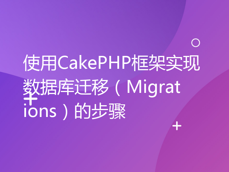 使用CakePHP框架实现数据库迁移（Migrations）的步骤