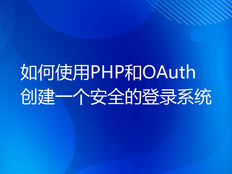 如何使用PHP和OAuth创建一个安全的登录系统