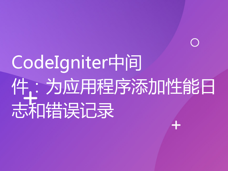 CodeIgniter中间件：为应用程序添加性能日志和错误记录