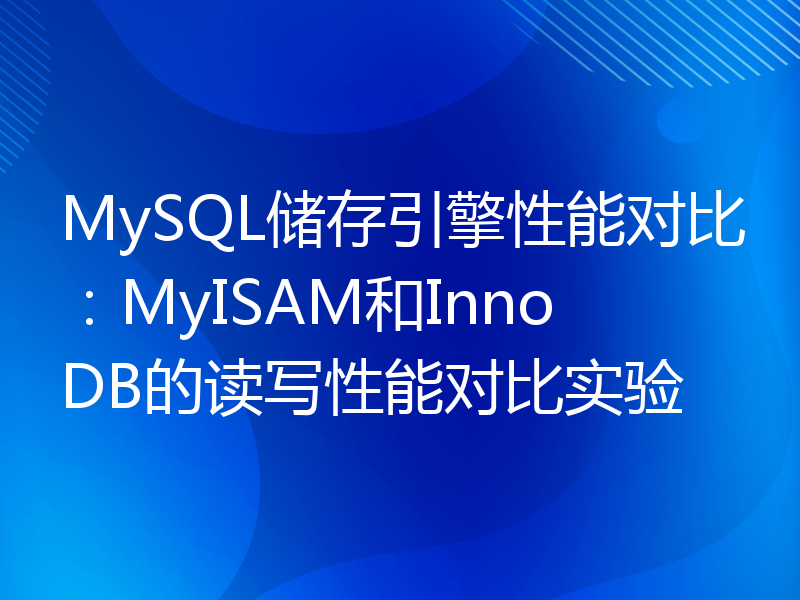 MySQL储存引擎性能对比：MyISAM和InnoDB的读写性能对比实验