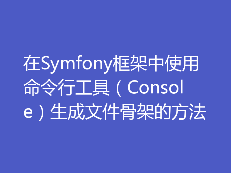 在Symfony框架中使用命令行工具（Console）生成文件骨架的方法