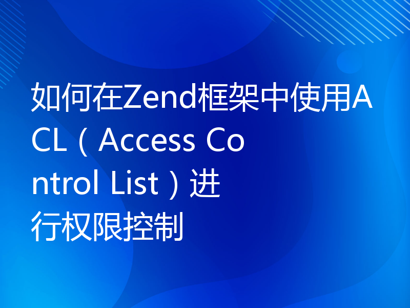 如何在Zend框架中使用ACL（Access Control List）进行权限控制