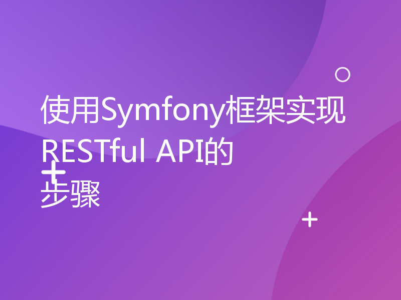 使用Symfony框架实现RESTful API的步骤