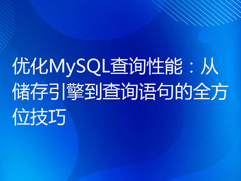 优化MySQL查询性能：从储存引擎到查询语句的全方位技巧