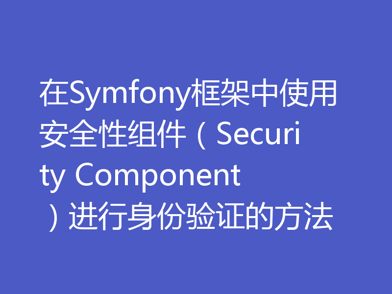 在Symfony框架中使用安全性组件（Security Component）进行身份验证的方法