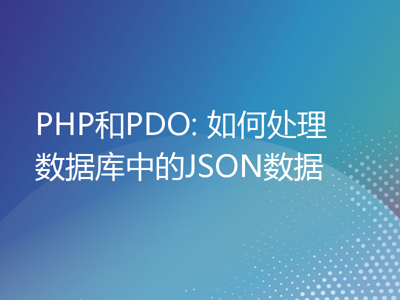 PHP和PDO: 如何处理数据库中的JSON数据